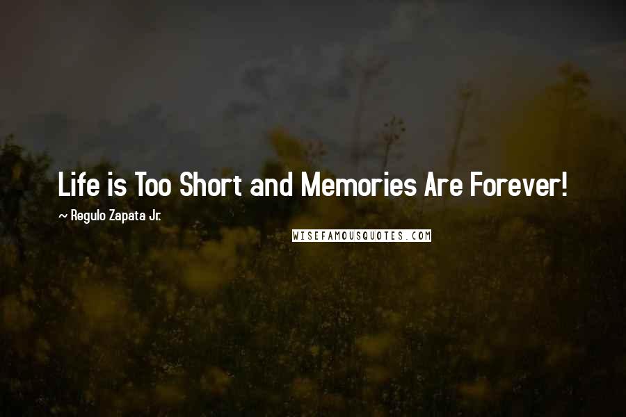 Regulo Zapata Jr. Quotes: Life is Too Short and Memories Are Forever!