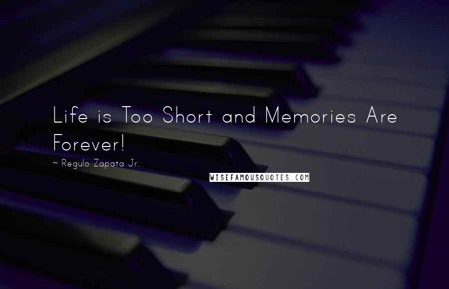Regulo Zapata Jr. Quotes: Life is Too Short and Memories Are Forever!