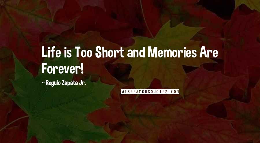 Regulo Zapata Jr. Quotes: Life is Too Short and Memories Are Forever!