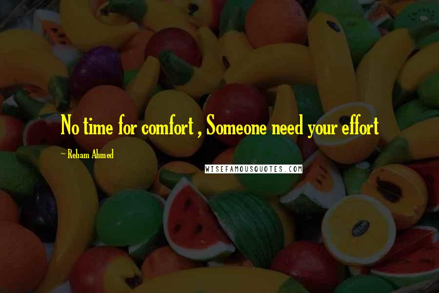 Reham Ahmed Quotes: No time for comfort , Someone need your effort