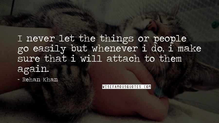 Rehan Khan Quotes: I never let the things or people go easily but whenever i do, i make sure that i will attach to them again.