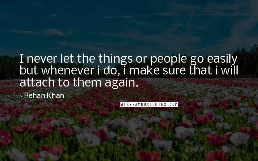 Rehan Khan Quotes: I never let the things or people go easily but whenever i do, i make sure that i will attach to them again.