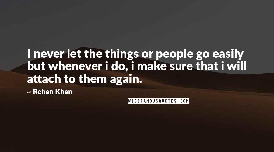 Rehan Khan Quotes: I never let the things or people go easily but whenever i do, i make sure that i will attach to them again.
