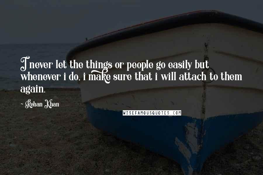 Rehan Khan Quotes: I never let the things or people go easily but whenever i do, i make sure that i will attach to them again.