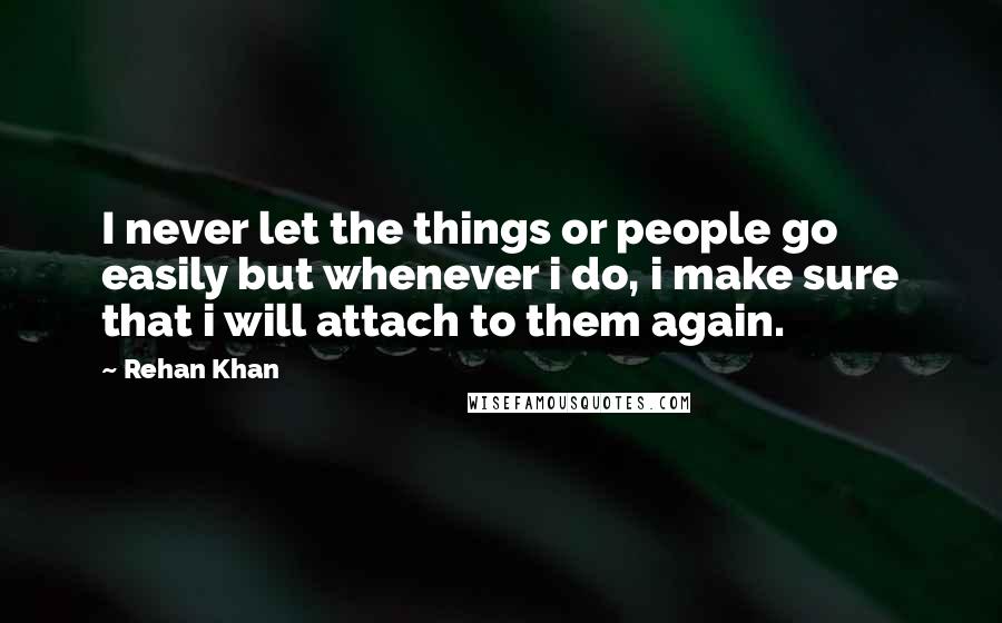 Rehan Khan Quotes: I never let the things or people go easily but whenever i do, i make sure that i will attach to them again.