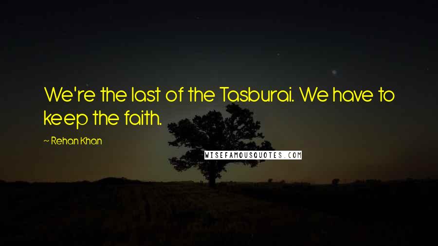 Rehan Khan Quotes: We're the last of the Tasburai. We have to keep the faith.
