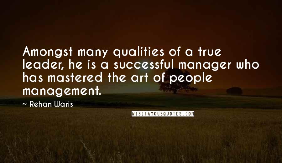 Rehan Waris Quotes: Amongst many qualities of a true leader, he is a successful manager who has mastered the art of people management.