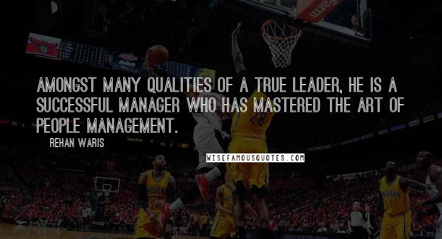 Rehan Waris Quotes: Amongst many qualities of a true leader, he is a successful manager who has mastered the art of people management.