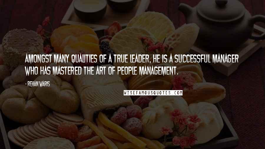 Rehan Waris Quotes: Amongst many qualities of a true leader, he is a successful manager who has mastered the art of people management.