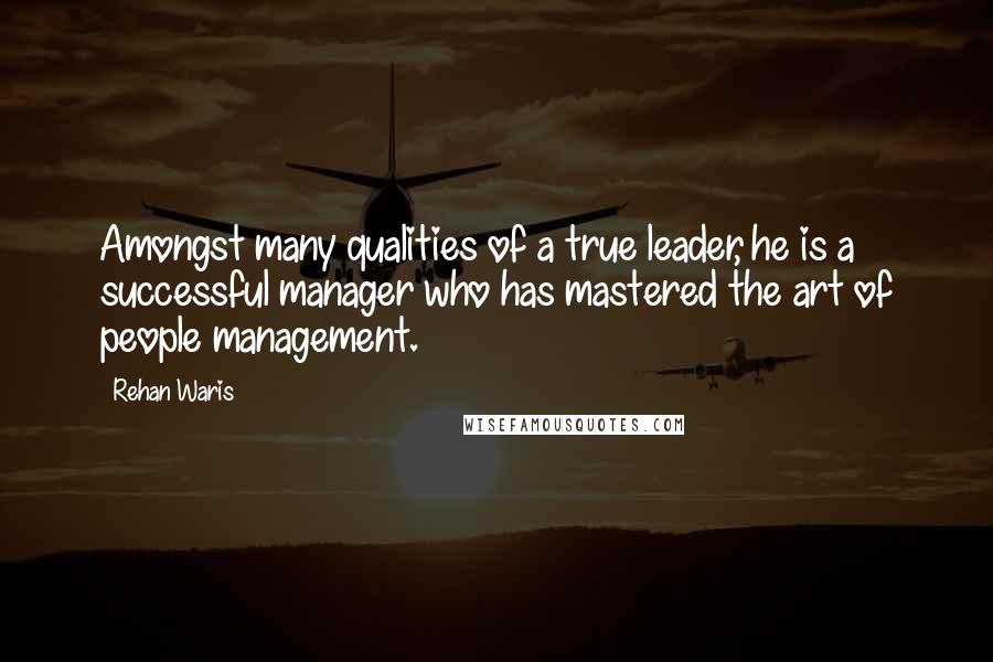 Rehan Waris Quotes: Amongst many qualities of a true leader, he is a successful manager who has mastered the art of people management.