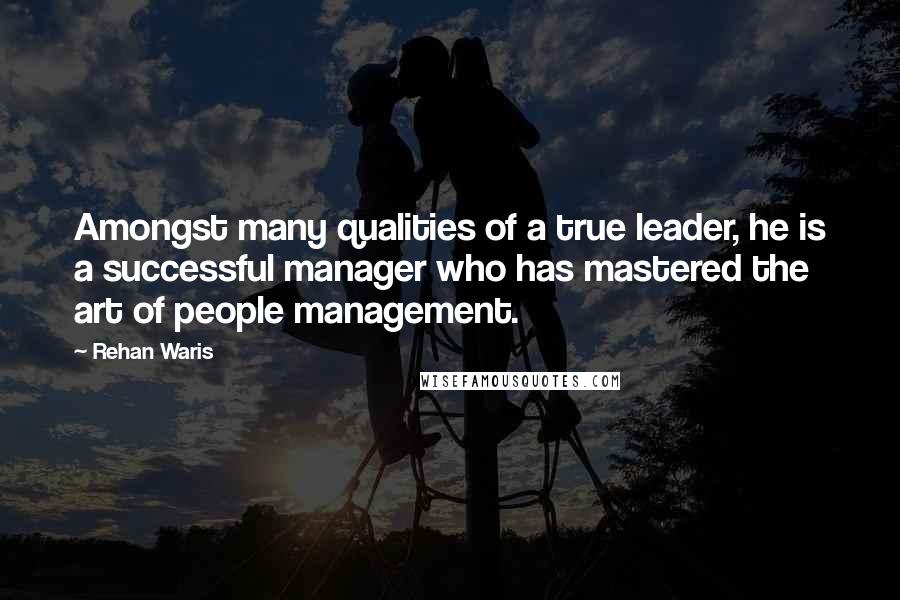 Rehan Waris Quotes: Amongst many qualities of a true leader, he is a successful manager who has mastered the art of people management.