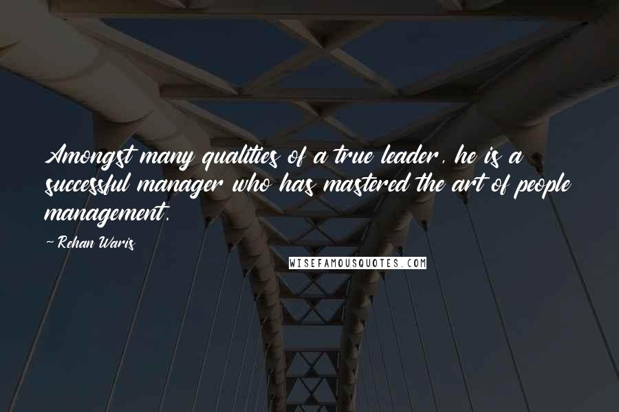 Rehan Waris Quotes: Amongst many qualities of a true leader, he is a successful manager who has mastered the art of people management.