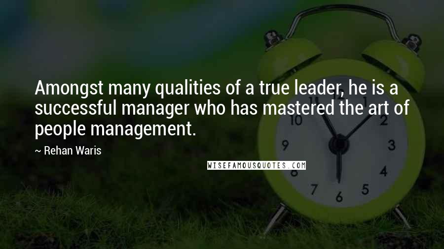 Rehan Waris Quotes: Amongst many qualities of a true leader, he is a successful manager who has mastered the art of people management.