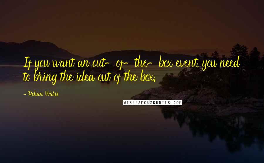 Rehan Waris Quotes: If you want an out-of-the-box event, you need to bring the idea out of the box.