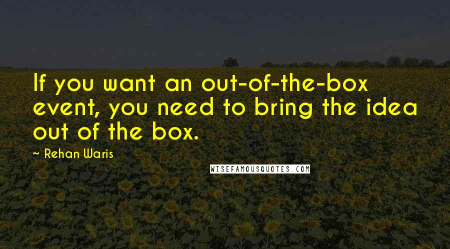 Rehan Waris Quotes: If you want an out-of-the-box event, you need to bring the idea out of the box.