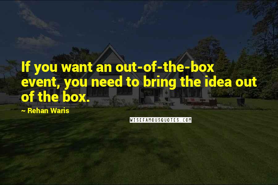 Rehan Waris Quotes: If you want an out-of-the-box event, you need to bring the idea out of the box.