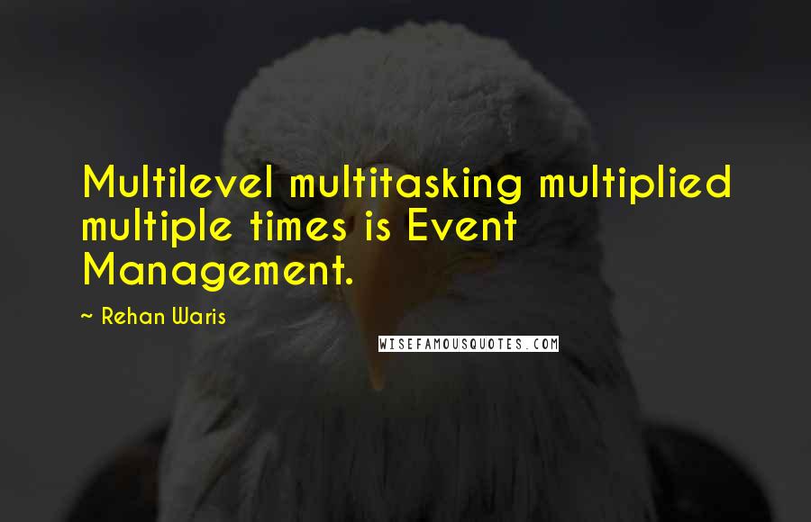 Rehan Waris Quotes: Multilevel multitasking multiplied multiple times is Event Management.