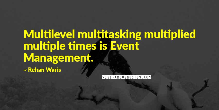 Rehan Waris Quotes: Multilevel multitasking multiplied multiple times is Event Management.