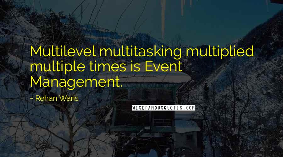 Rehan Waris Quotes: Multilevel multitasking multiplied multiple times is Event Management.