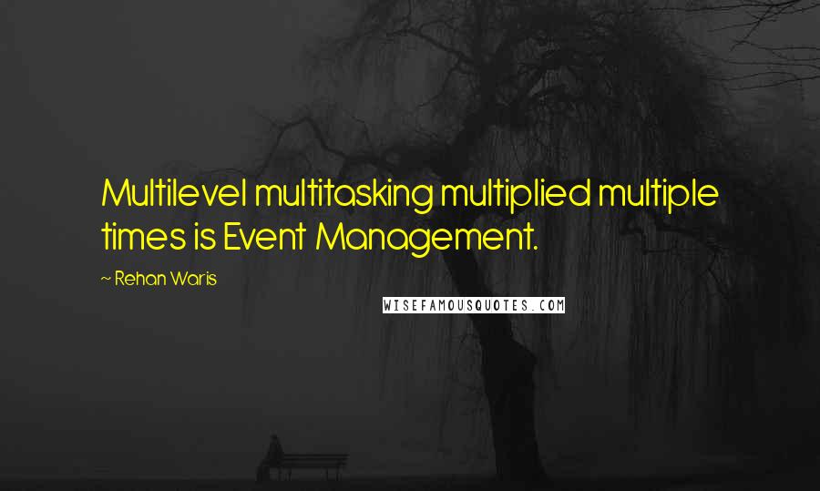 Rehan Waris Quotes: Multilevel multitasking multiplied multiple times is Event Management.