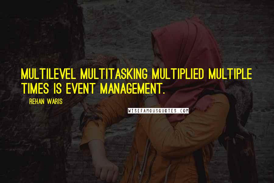 Rehan Waris Quotes: Multilevel multitasking multiplied multiple times is Event Management.