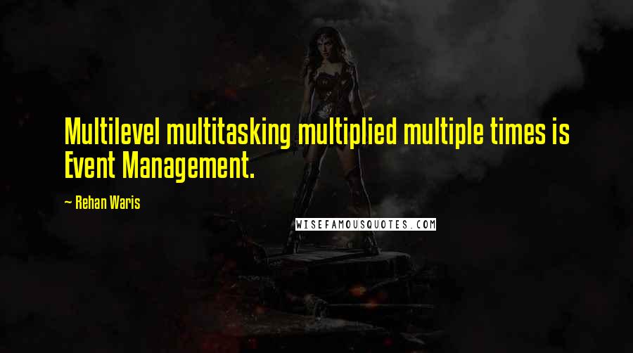 Rehan Waris Quotes: Multilevel multitasking multiplied multiple times is Event Management.