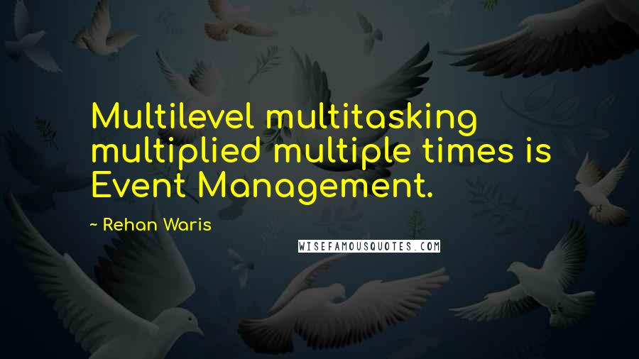 Rehan Waris Quotes: Multilevel multitasking multiplied multiple times is Event Management.