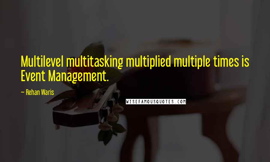 Rehan Waris Quotes: Multilevel multitasking multiplied multiple times is Event Management.