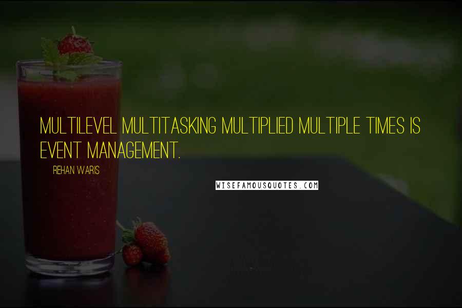 Rehan Waris Quotes: Multilevel multitasking multiplied multiple times is Event Management.