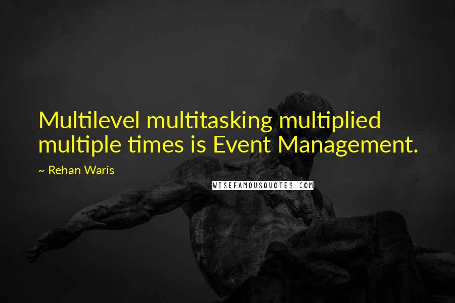 Rehan Waris Quotes: Multilevel multitasking multiplied multiple times is Event Management.