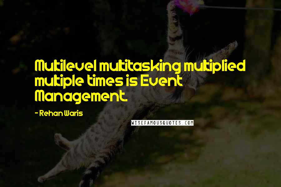 Rehan Waris Quotes: Multilevel multitasking multiplied multiple times is Event Management.