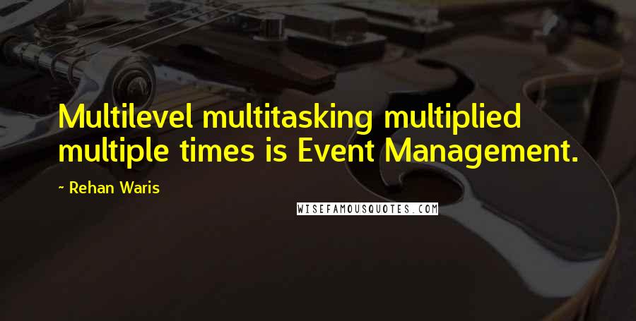 Rehan Waris Quotes: Multilevel multitasking multiplied multiple times is Event Management.