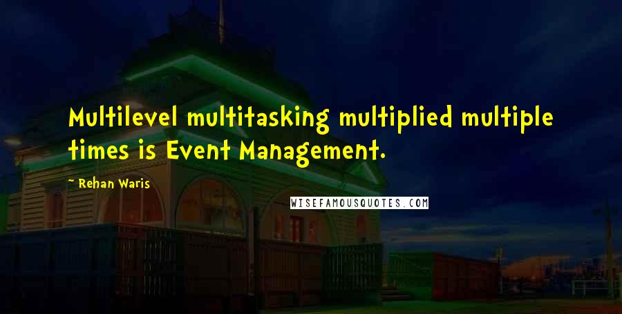 Rehan Waris Quotes: Multilevel multitasking multiplied multiple times is Event Management.