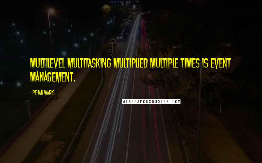 Rehan Waris Quotes: Multilevel multitasking multiplied multiple times is Event Management.