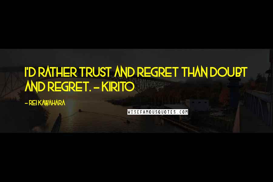 Rei Kawahara Quotes: I'd rather trust and regret than doubt and regret. - Kirito