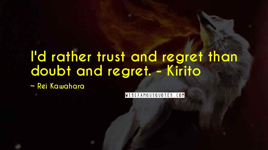 Rei Kawahara Quotes: I'd rather trust and regret than doubt and regret. - Kirito