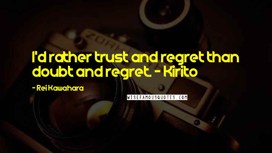 Rei Kawahara Quotes: I'd rather trust and regret than doubt and regret. - Kirito
