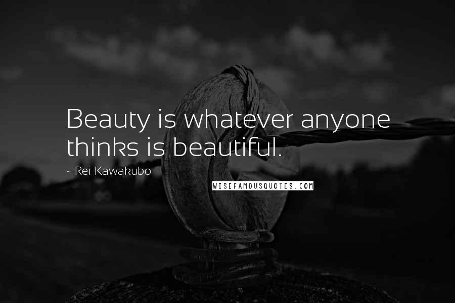 Rei Kawakubo Quotes: Beauty is whatever anyone thinks is beautiful.
