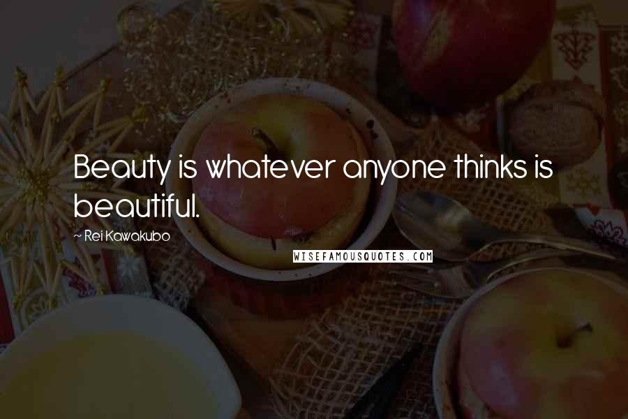 Rei Kawakubo Quotes: Beauty is whatever anyone thinks is beautiful.