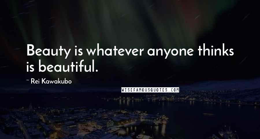 Rei Kawakubo Quotes: Beauty is whatever anyone thinks is beautiful.