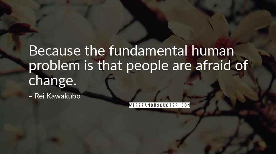 Rei Kawakubo Quotes: Because the fundamental human problem is that people are afraid of change.
