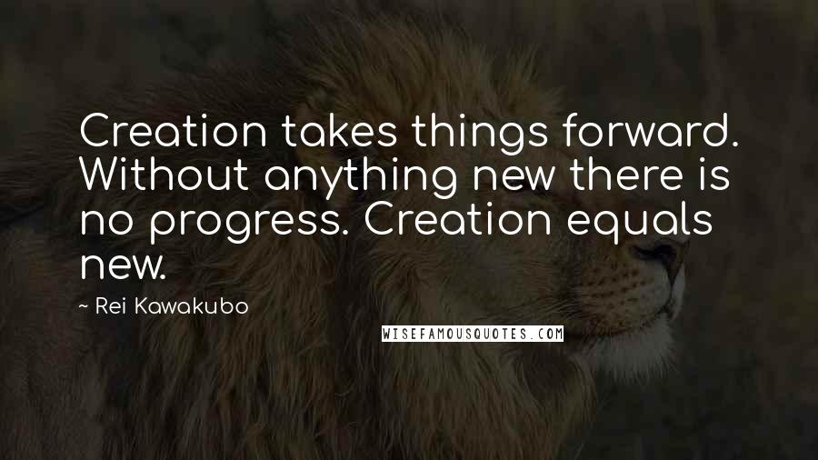 Rei Kawakubo Quotes: Creation takes things forward. Without anything new there is no progress. Creation equals new.