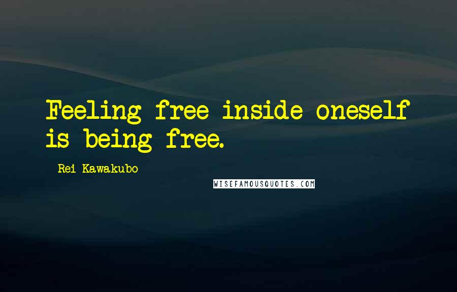 Rei Kawakubo Quotes: Feeling free inside oneself is being free.