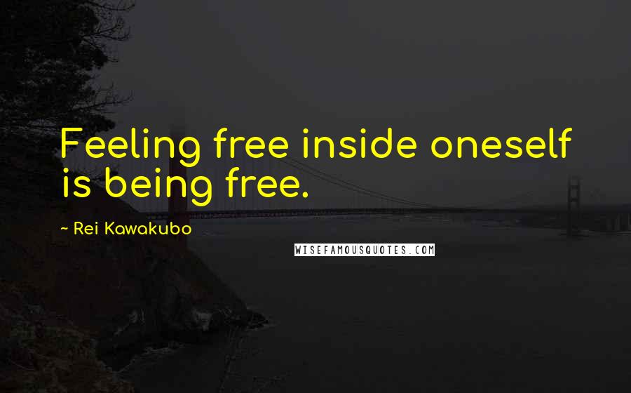 Rei Kawakubo Quotes: Feeling free inside oneself is being free.