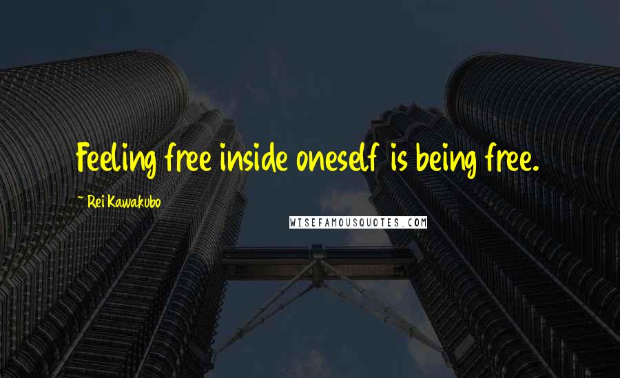 Rei Kawakubo Quotes: Feeling free inside oneself is being free.