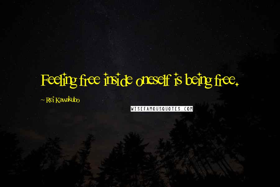 Rei Kawakubo Quotes: Feeling free inside oneself is being free.