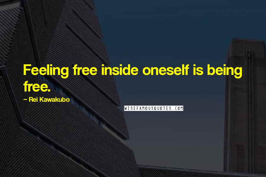 Rei Kawakubo Quotes: Feeling free inside oneself is being free.