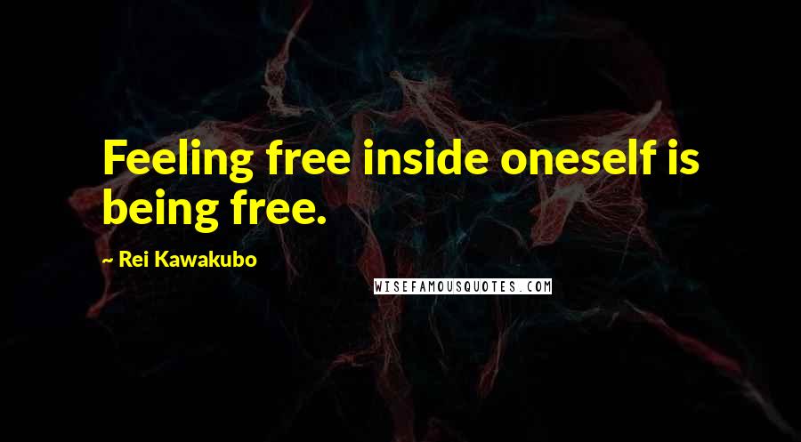 Rei Kawakubo Quotes: Feeling free inside oneself is being free.