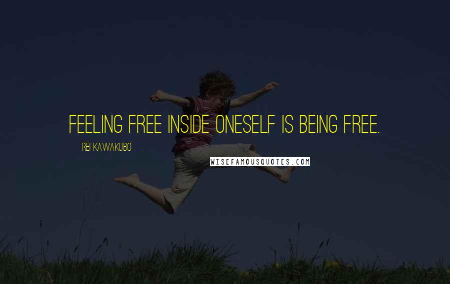 Rei Kawakubo Quotes: Feeling free inside oneself is being free.