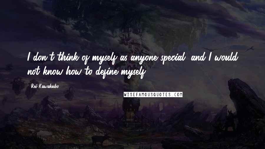 Rei Kawakubo Quotes: I don't think of myself as anyone special, and I would not know how to define myself.